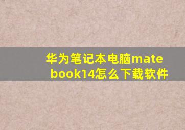 华为笔记本电脑mate book14怎么下载软件